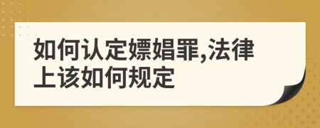 如何認(rèn)定嫖娼罪,法律上該如何規(guī)定