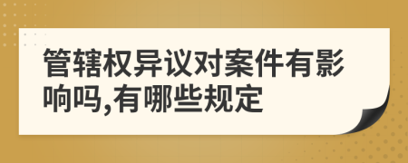 管轄權(quán)異議對(duì)案件有影響嗎,有哪些規(guī)定