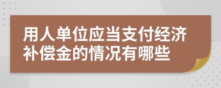 用人單位應(yīng)當(dāng)支付經(jīng)濟(jì)補(bǔ)償金的情況有哪些
