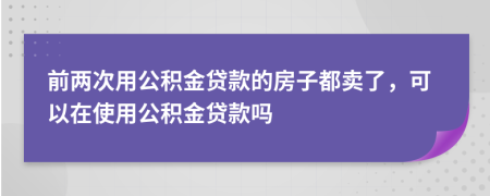 前兩次用公積金貸款的房子都賣了，可以在使用公積金貸款嗎