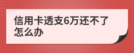 信用卡透支6萬還不了怎么辦