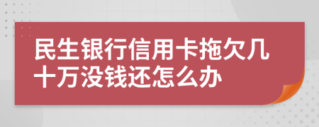 民生銀行信用卡拖欠幾十萬沒錢還怎么辦