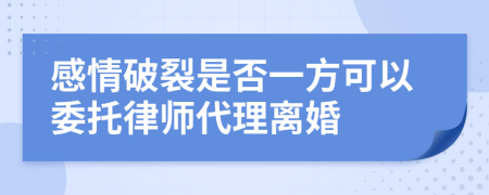 感情破裂是否一方可以委托律師代理離婚