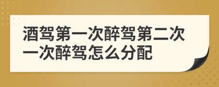 酒駕第一次醉駕第二次一次醉駕怎么分配