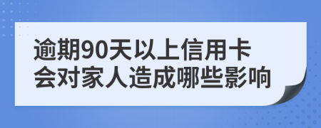逾期90天以上信用卡會對家人造成哪些影響