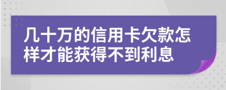 幾十萬的信用卡欠款怎樣才能獲得不到利息
