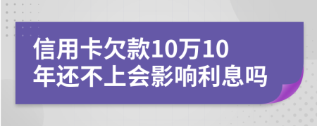 信用卡欠款10萬10年還不上會(huì)影響利息嗎
