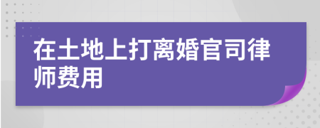 在土地上打離婚官司律師費用