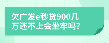 欠廣發(fā)e秒貸900幾萬還不上會坐牢嗎？