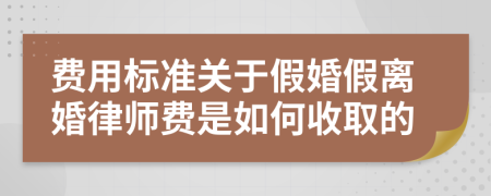 費(fèi)用標(biāo)準(zhǔn)關(guān)于假婚假離婚律師費(fèi)是如何收取的