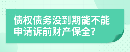 債權(quán)債務(wù)沒到期能不能申請訴前財產(chǎn)保全？