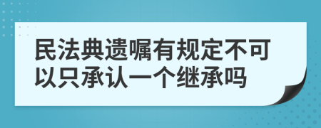 民法典遺囑有規(guī)定不可以只承認(rèn)一個(gè)繼承嗎