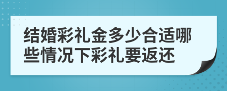 結(jié)婚彩禮金多少合適哪些情況下彩禮要返還