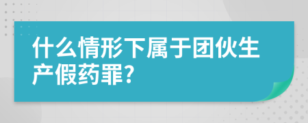 什么情形下屬于團(tuán)伙生產(chǎn)假藥罪?