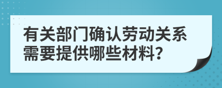 有關(guān)部門確認(rèn)勞動關(guān)系需要提供哪些材料？