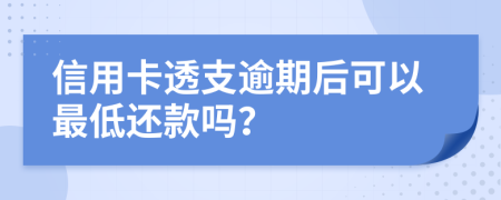 信用卡透支逾期后可以最低還款嗎？