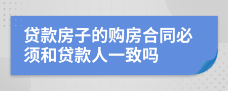 貸款房子的購(gòu)房合同必須和貸款人一致嗎