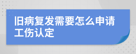 舊病復(fù)發(fā)需要怎么申請(qǐng)工傷認(rèn)定