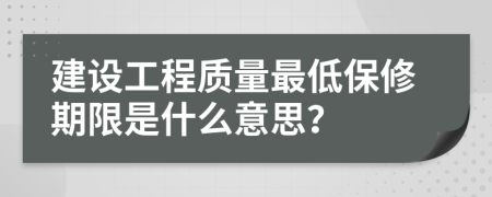 建設(shè)工程質(zhì)量最低保修期限是什么意思？