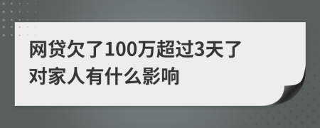 網(wǎng)貸欠了100萬超過3天了對家人有什么影響
