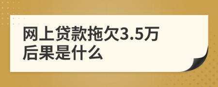 網(wǎng)上貸款拖欠3.5萬(wàn)后果是什么