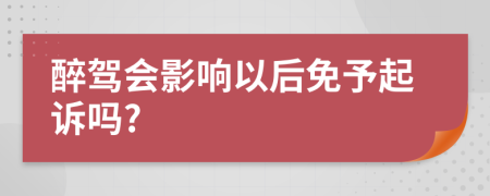 醉駕會影響以后免予起訴嗎?
