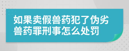 如果賣假獸藥犯了偽劣獸藥罪刑事怎么處罰