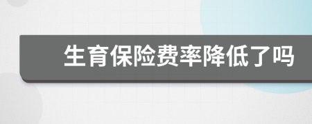 生育保險費率降低了嗎