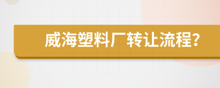 威海塑料廠轉讓流程？