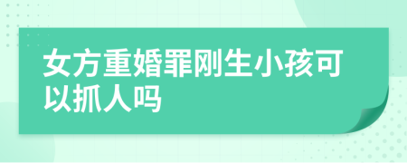 女方重婚罪剛生小孩可以抓人嗎
