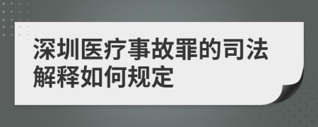 深圳醫(yī)療事故罪的司法解釋如何規(guī)定