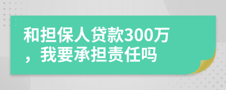 和擔(dān)保人貸款300萬，我要承擔(dān)責(zé)任嗎