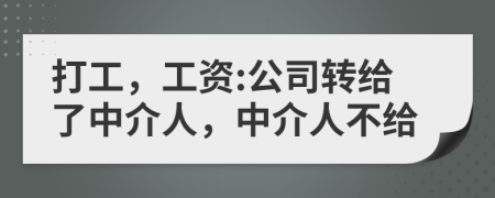 打工，工資:公司轉(zhuǎn)給了中介人，中介人不給