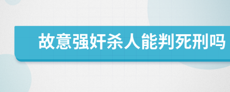 故意強(qiáng)奸殺人能判死刑嗎