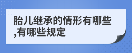胎兒繼承的情形有哪些,有哪些規(guī)定