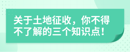 關(guān)于土地征收，你不得不了解的三個知識點！