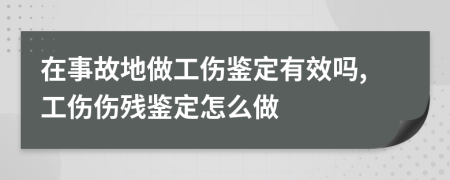 在事故地做工傷鑒定有效嗎,工傷傷殘鑒定怎么做