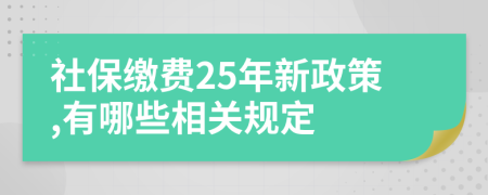 社保繳費25年新政策,有哪些相關規(guī)定