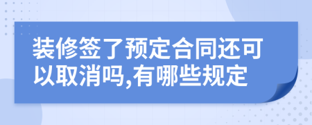 裝修簽了預定合同還可以取消嗎,有哪些規(guī)定