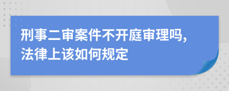 刑事二審案件不開(kāi)庭審理嗎,法律上該如何規(guī)定
