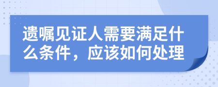 遺囑見證人需要滿足什么條件，應(yīng)該如何處理