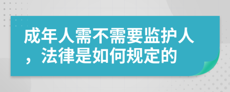 成年人需不需要監(jiān)護(hù)人，法律是如何規(guī)定的