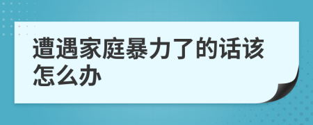 遭遇家庭暴力了的話該怎么辦