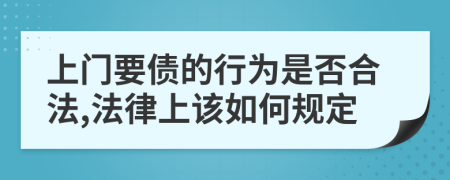 上門要債的行為是否合法,法律上該如何規(guī)定