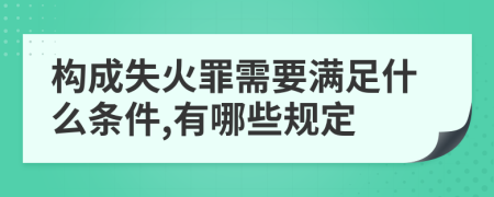 構(gòu)成失火罪需要滿足什么條件,有哪些規(guī)定