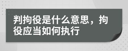 判拘役是什么意思，拘役應(yīng)當(dāng)如何執(zhí)行