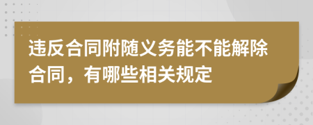 違反合同附隨義務(wù)能不能解除合同，有哪些相關(guān)規(guī)定