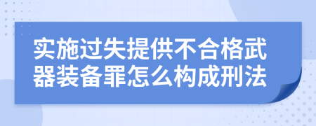 實(shí)施過失提供不合格武器裝備罪怎么構(gòu)成刑法