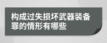 構成過失損壞武器裝備罪的情形有哪些