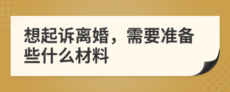 想起訴離婚，需要準(zhǔn)備些什么材料